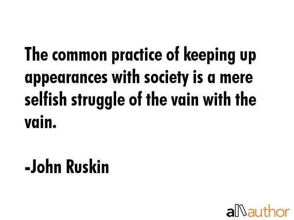 The common practice of keeping up appearances with society is a mere selfish struggle of the vain... - John Ruskin Quote GIF
