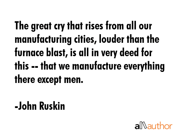 The great cry that rises from all our manufacturing cities, louder than the furnace blast, is all... - John Ruskin Quote GIF