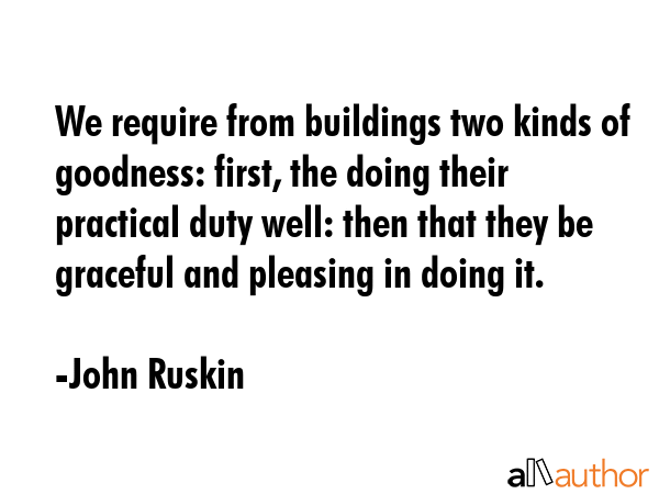 We require from buildings two kinds of goodness: first, the doing their practical duty well: then... - John Ruskin Quote GIF