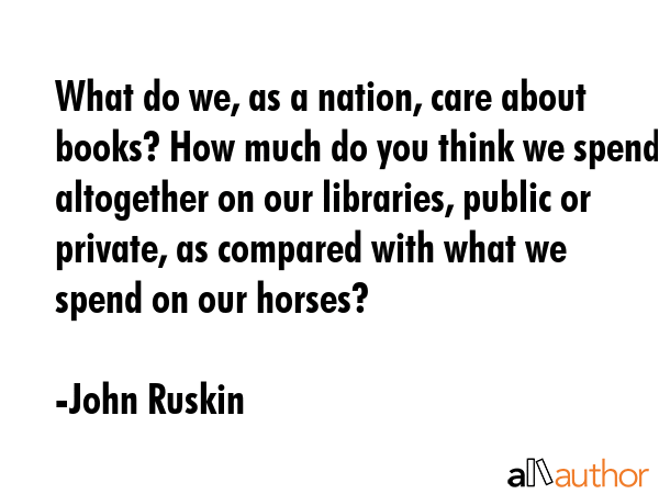 What do we, as a nation, care about books? How much do you think we spend altogether on our... - John Ruskin Quote GIF