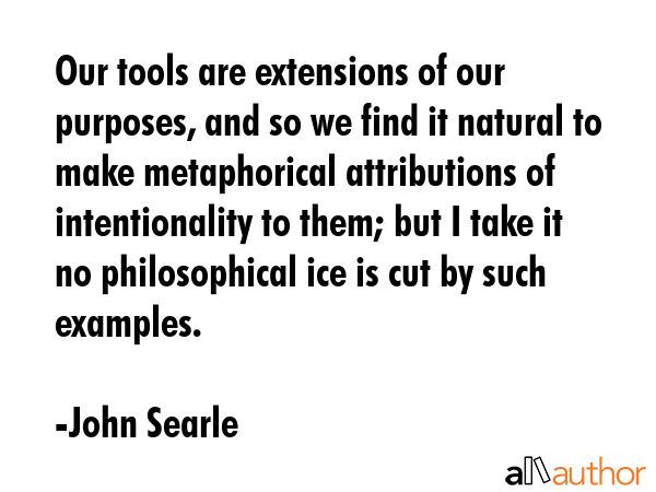 Our tools are extensions of our purposes, and so we find it natural to make metaphorical... - John Searle Quote GIF