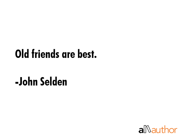 Old friends are best. - John Selden Quote
