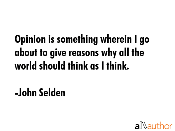 Opinion is something wherein I go about to give reasons why all the world should think as I think. - John Selden Quote GIF