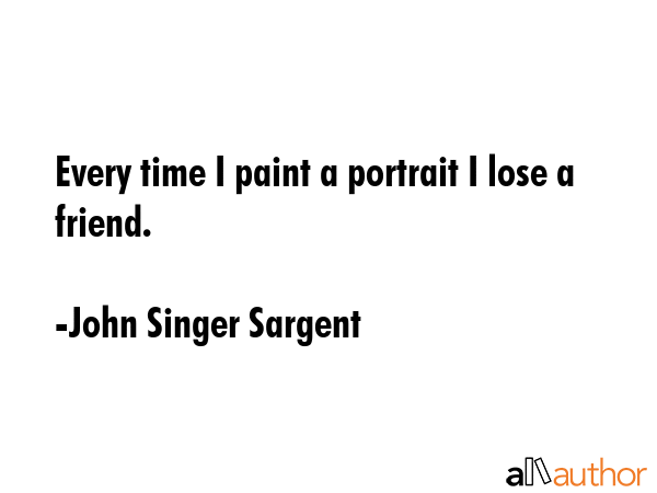 Every time I paint a portrait I lose a friend. - John Singer Sargent Quote GIF