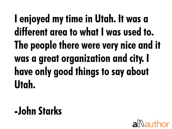 I enjoyed my time in Utah. It was a different area to what I was used to. The people there were... - John Starks Quote GIF