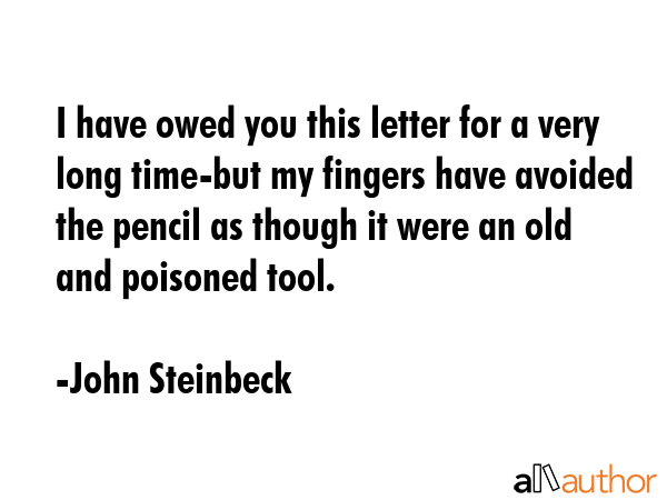 I have owed you this letter for a very long time-but my fingers have avoided the pencil as though... - John Steinbeck Quote GIF