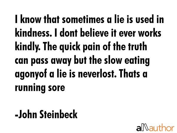 I know that sometimes a lie is used in kindness. I dont believe it ever works kindly. The quick... - John Steinbeck Quote GIF