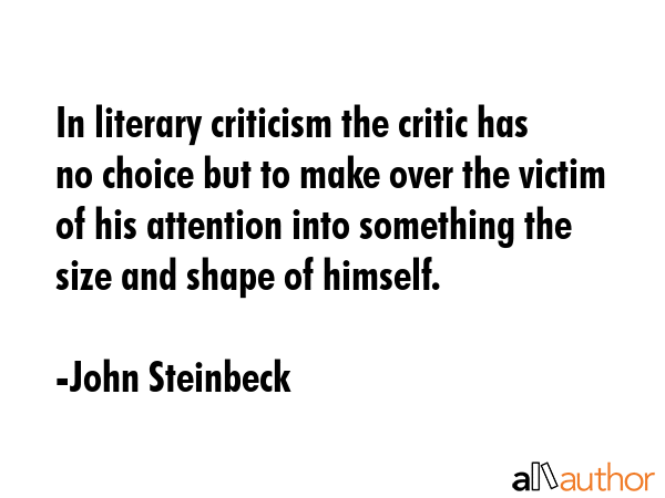 In literary criticism the critic has no choice but to make over the victim of his attention into... - John Steinbeck Quote GIF