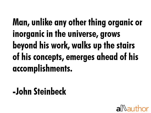 Man, unlike any other thing organic or inorganic in the universe, grows beyond his work, walks up... - John Steinbeck Quote GIF