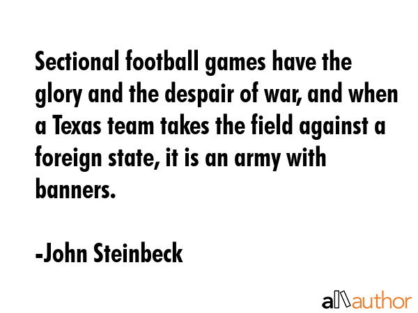 Sectional football games have the glory and the despair of war, and when a Texas team takes the... - John Steinbeck Quote GIF