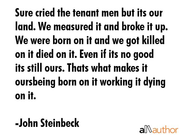 Sure cried the tenant men but its our land. We measured it and broke it up. We were born on it and... - John Steinbeck Quote GIF