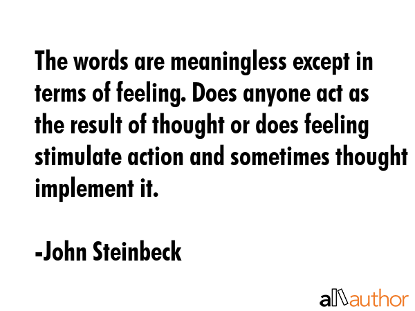 The words are meaningless except in terms of feeling. Does anyone act as the result of thought or... - John Steinbeck Quote GIF