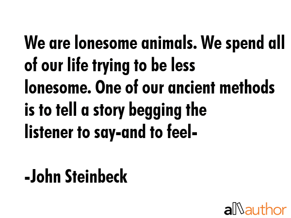 We are lonesome animals. We spend all of our life trying to be less lonesome. One of our ancient... - John Steinbeck Quote GIF