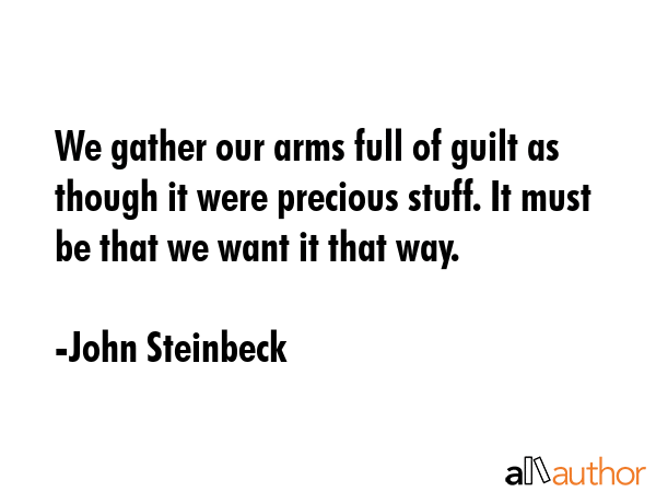 We gather our arms full of guilt as though it were precious stuff. It must be that we want it that... - John Steinbeck Quote GIF