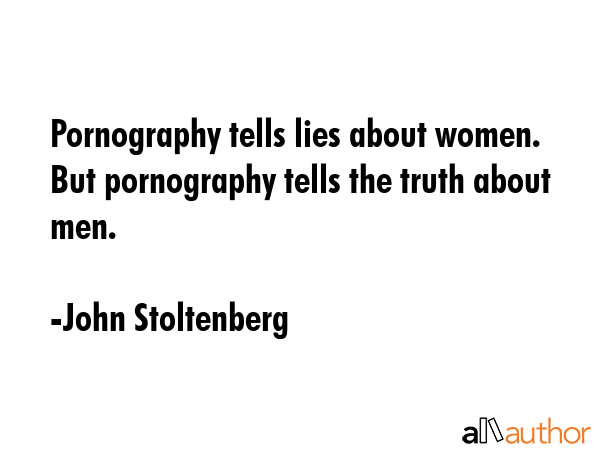 Pornography tells lies about women. But pornography tells the truth about men. - John Stoltenberg Quote GIF