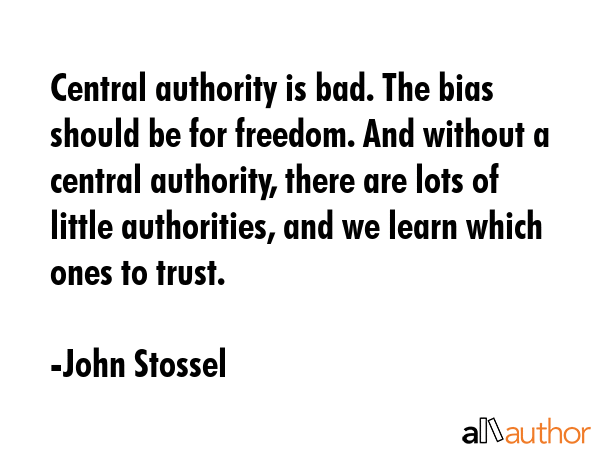 Central authority is bad. The bias should be for freedom. And without a central authority, there... - John Stossel Quote GIF