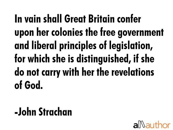 In vain shall Great Britain confer upon her colonies the free government and liberal principles of... - John Strachan Quote GIF