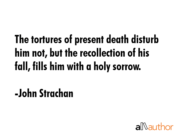The tortures of present death disturb him not, but the recollection of his fall, fills him with a... - John Strachan Quote GIF