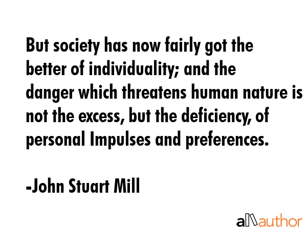But society has now fairly got the better of individuality; and the danger which threatens human... - John Stuart Mill Quote GIF