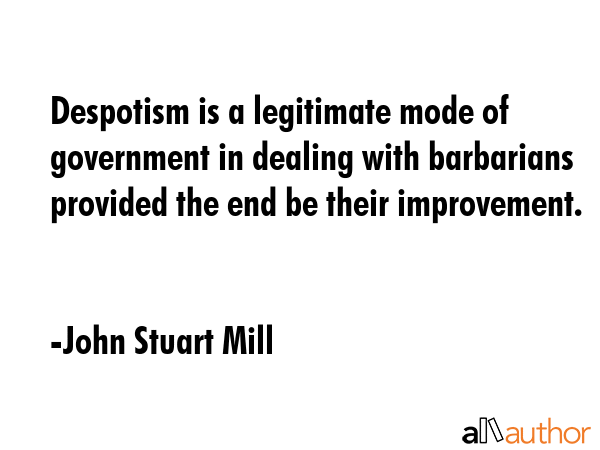 Despotism is a legitimate mode of government in dealing with barbarians provided the end be their... - John Stuart Mill Quote GIF