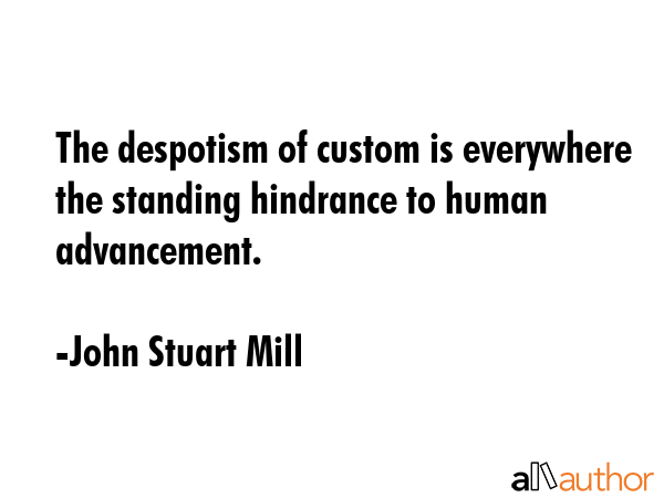 The despotism of custom is everywhere the standing hindrance to human advancement. - John Stuart Mill Quote GIF