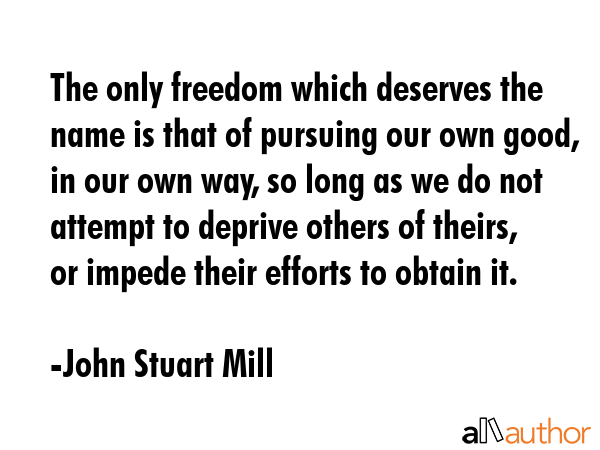 The only freedom which deserves the name is that of pursuing our own good, in our own way, so long... - John Stuart Mill Quote GIF