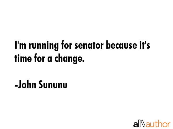 I\'m running for senator because it\'s time for a change. - John Sununu Quote