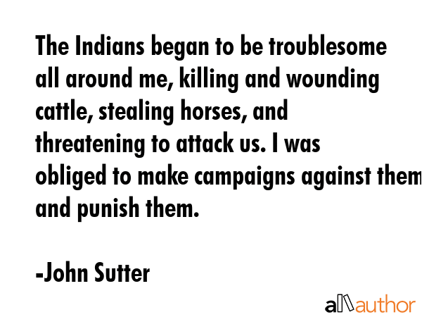 The Indians began to be troublesome all around me, killing and wounding cattle, stealing horses,... - John Sutter Quote GIF