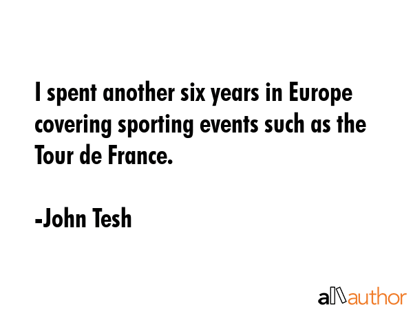 I spent another six years in Europe covering sporting events such as the Tour de France. - John Tesh Quote GIF