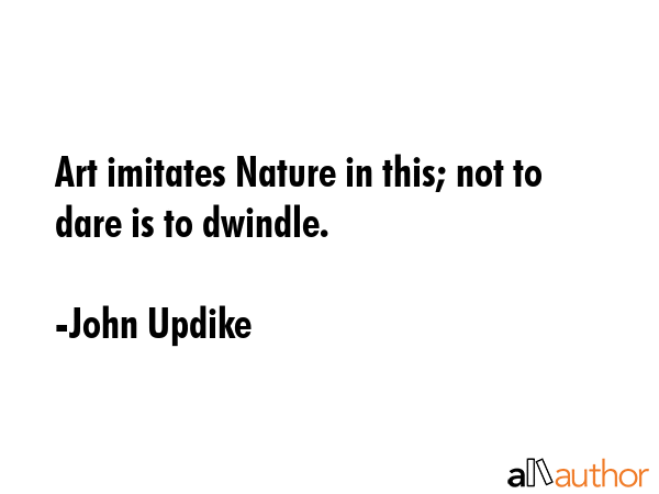 Art imitates Nature in this; not to dare is to dwindle. - John Updike Quote GIF