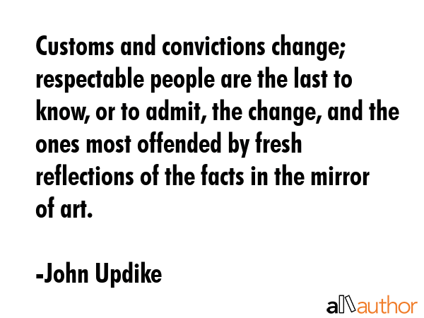 Customs and convictions change; respectable people are the last to know, or to admit, the change,... - John Updike Quote GIF