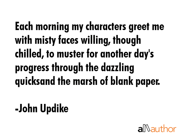 Each morning my characters greet me with misty faces willing, though chilled, to muster for another... - John Updike Quote GIF