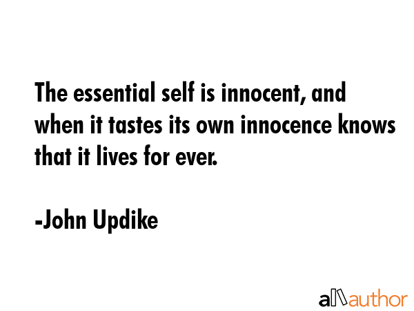 The essential self is innocent, and when it tastes its own innocence knows that it lives for ever. - John Updike Quote GIF