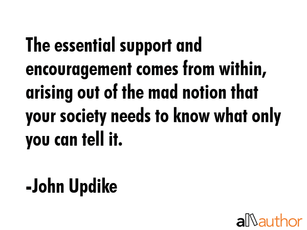 The essential support and encouragement comes from within, arising out of the mad notion that your... - John Updike Quote GIF