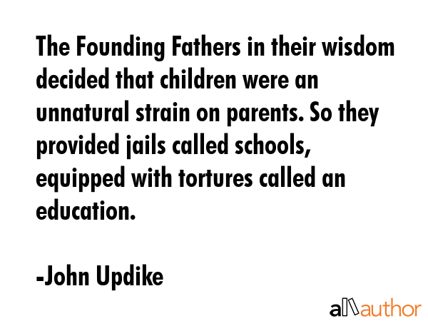The Founding Fathers in their wisdom decided that children were an unnatural strain on parents. So... - John Updike Quote GIF