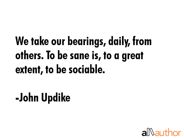 We take our bearings, daily, from others. To be sane is, to a great extent, to be sociable. - John Updike Quote GIF