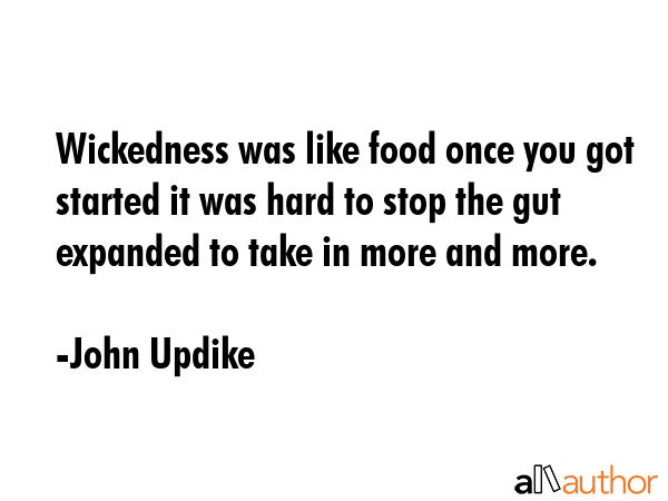 Wickedness was like food once you got started it was hard to stop the gut expanded to take in more... - John Updike Quote GIF
