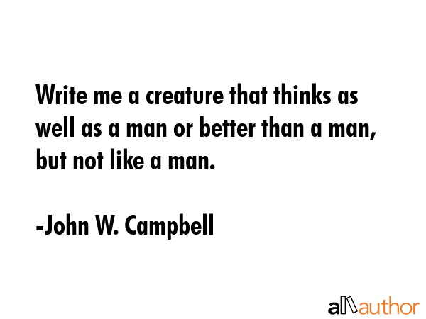 Write me a creature that thinks as well as a man or better than a man, but not like a man. - John W. Campbell Quote GIF