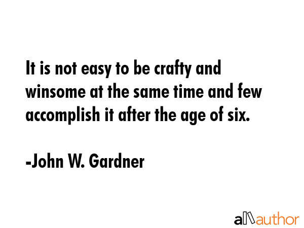 It is not easy to be crafty and winsome at the same time and few accomplish it after the age of six. - John W. Gardner Quote GIF