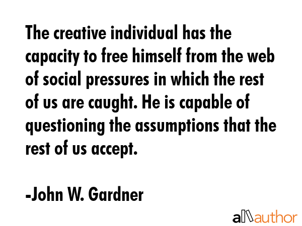 The creative individual has the capacity to free himself from the web of social pressures in which... - John W. Gardner Quote GIF