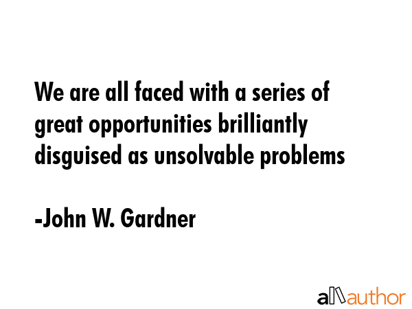We are all faced with a series of great opportunities brilliantly disguised as unsolvable problems - John W. Gardner Quote GIF