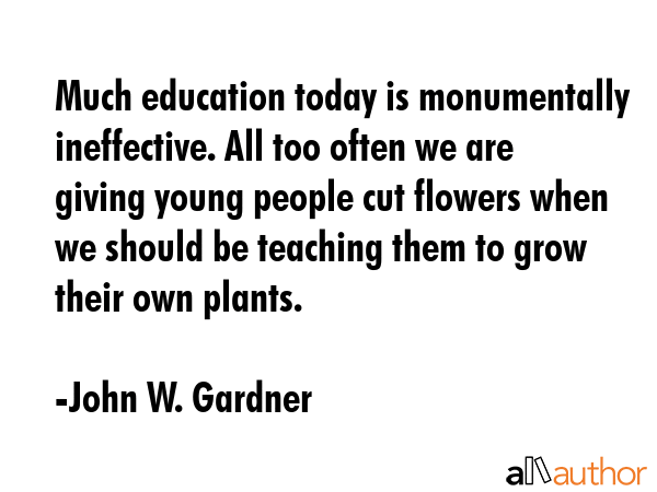 Much education today is monumentally ineffective. All too often we are giving young people cut... - John W. Gardner Quote GIF