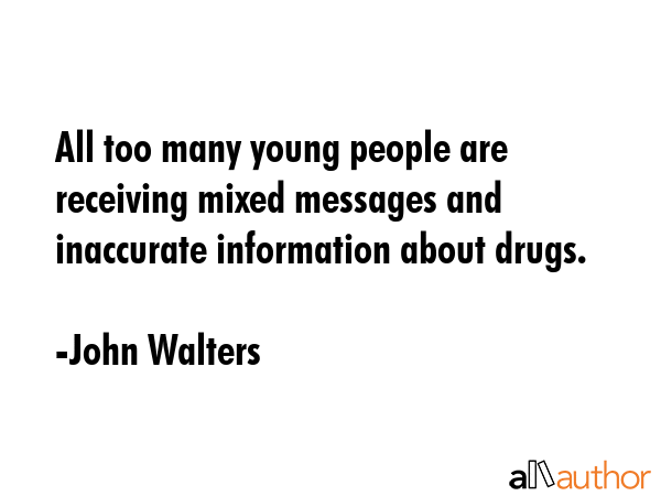All too many young people are receiving mixed messages and inaccurate information about drugs. - John Walters Quote GIF