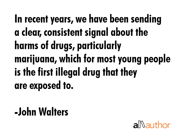 In recent years, we have been sending a clear, consistent signal about the harms of drugs,... - John Walters Quote GIF