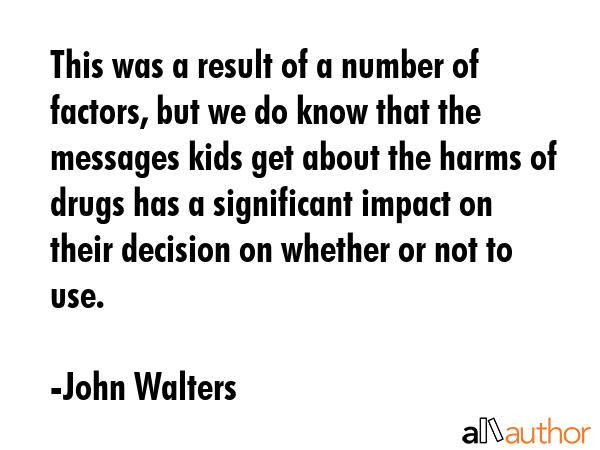 This was a result of a number of factors, but we do know that the messages kids get about the harms... - John Walters Quote GIF
