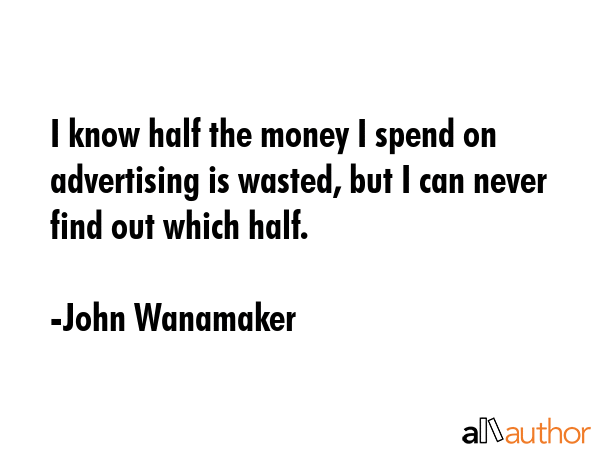 I know half the money I spend on advertising is wasted, but I can never find out which half. - John Wanamaker Quote GIF