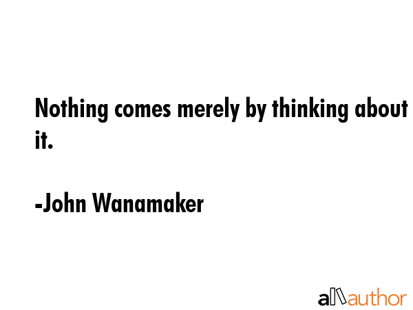 Nothing comes merely by thinking about it. - John Wanamaker Quote GIF