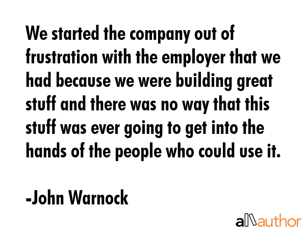 We started the company out of frustration with the employer that we had because we were building... - John Warnock Quote GIF