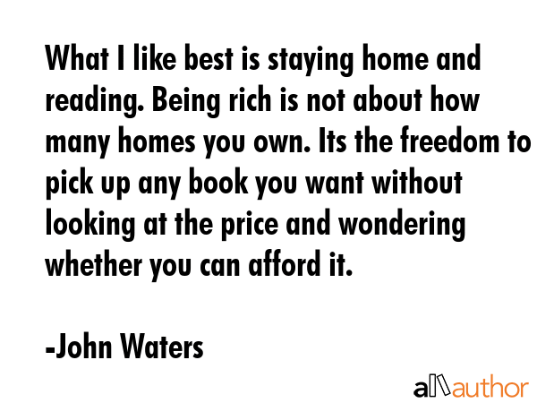 What I like best is staying home and reading. Being rich is not about how many homes you own. Its... - John Waters Quote GIF