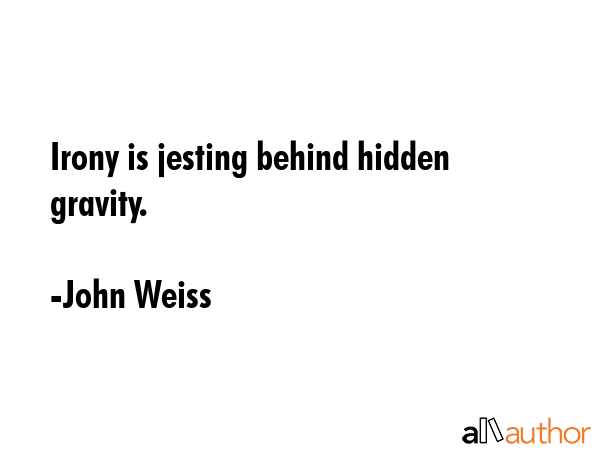 Irony is jesting behind hidden gravity. - John Weiss Quote GIF